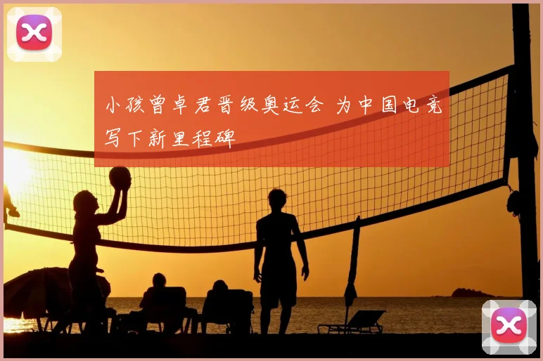 小孩曾卓君晋级奥运会 为中国电竞写下新里程碑