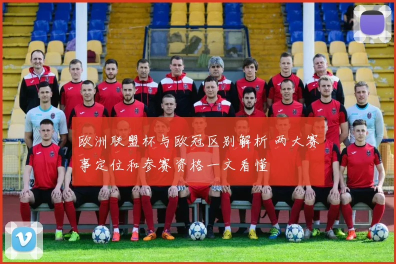 欧洲联盟杯与欧冠区别解析 两大赛事定位和参赛资格一文看懂