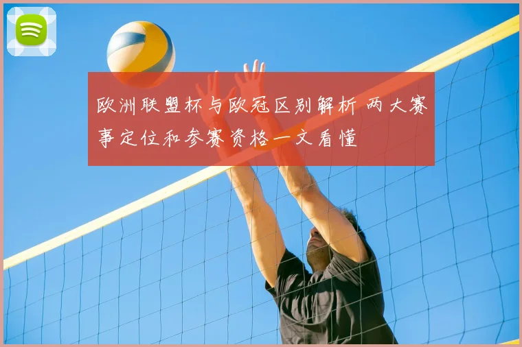 欧洲联盟杯与欧冠区别解析 两大赛事定位和参赛资格一文看懂