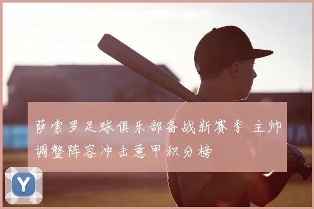 萨索罗足球俱乐部备战新赛季 主帅调整阵容冲击意甲积分榜