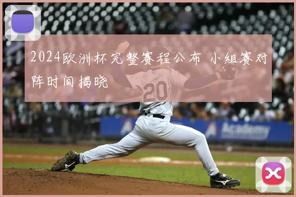 2024欧洲杯完整赛程公布 小组赛对阵时间揭晓