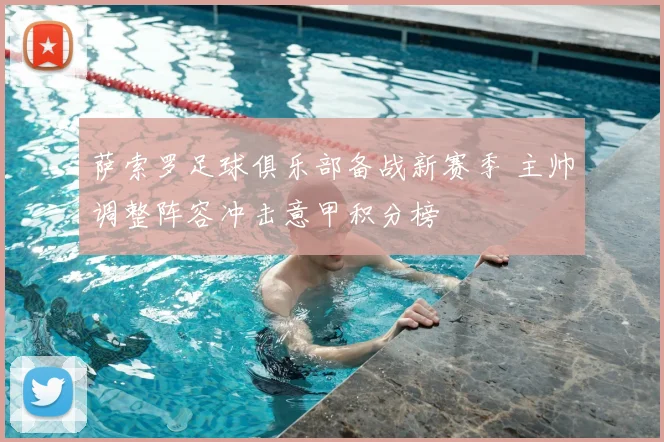 萨索罗足球俱乐部备战新赛季 主帅调整阵容冲击意甲积分榜