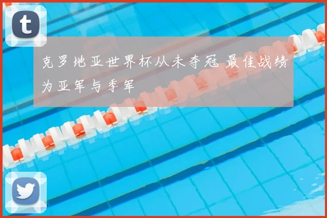 克罗地亚世界杯从未夺冠 最佳战绩为亚军与季军