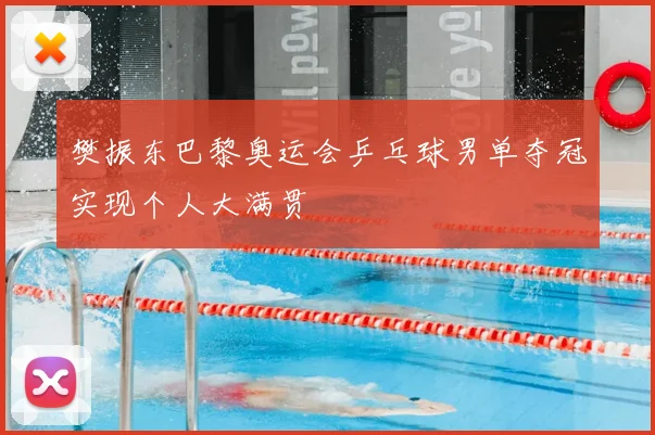 樊振东巴黎奥运会乒乓球男单夺冠实现个人大满贯