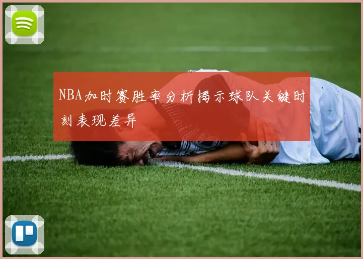 NBA加时赛胜率分析揭示球队关键时刻表现差异