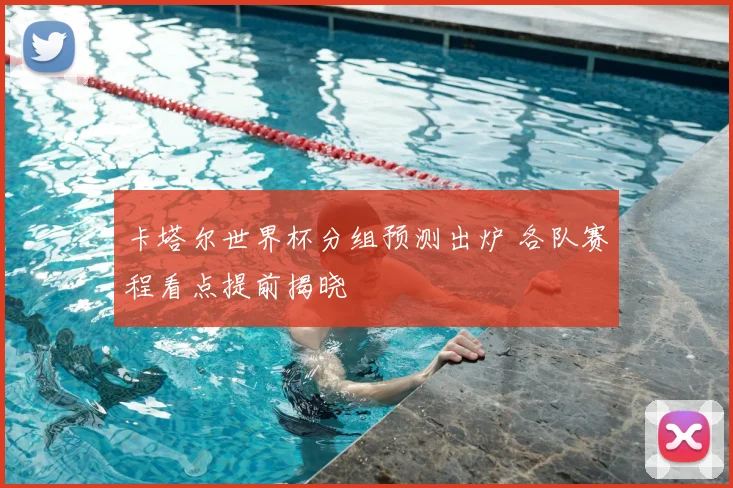 卡塔尔世界杯分组预测出炉 各队赛程看点提前揭晓