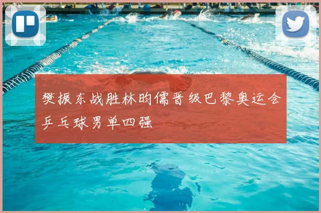 樊振东战胜林昀儒晋级巴黎奥运会乒乓球男单四强