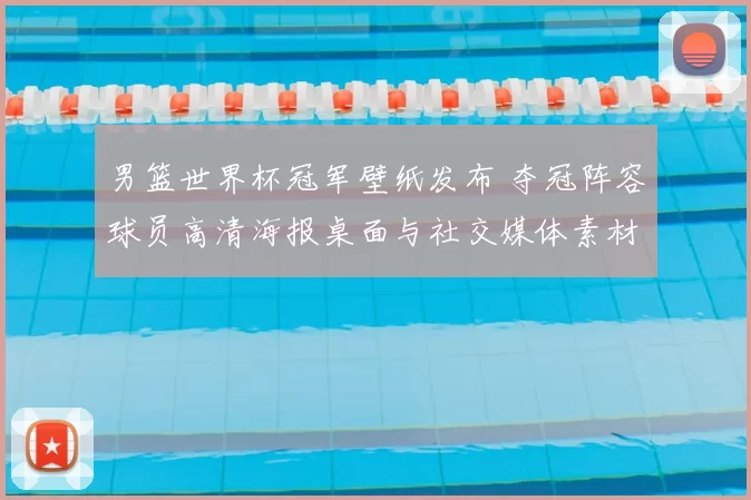 男篮世界杯冠军壁纸发布 夺冠阵容球员高清海报桌面与社交媒体素材