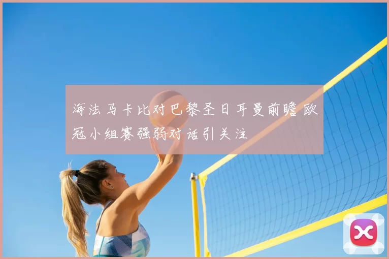 海法马卡比对巴黎圣日耳曼前瞻 欧冠小组赛强弱对话引关注