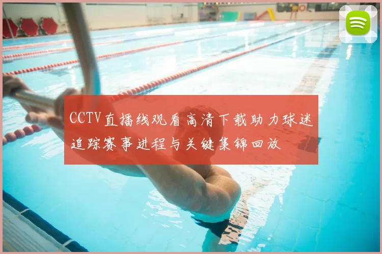 CCTV直播线观看高清下载助力球迷追踪赛事进程与关键集锦回放