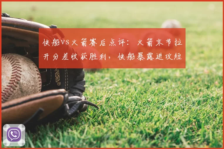快船vs火箭赛后点评：火箭末节拉开分差收获胜利，快船暴露进攻短板