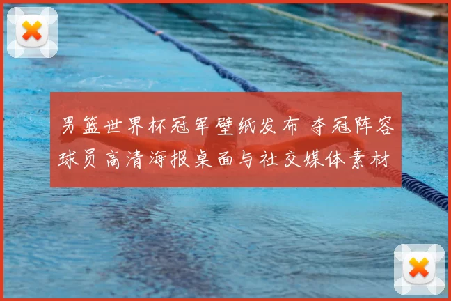 男篮世界杯冠军壁纸发布 夺冠阵容球员高清海报桌面与社交媒体素材