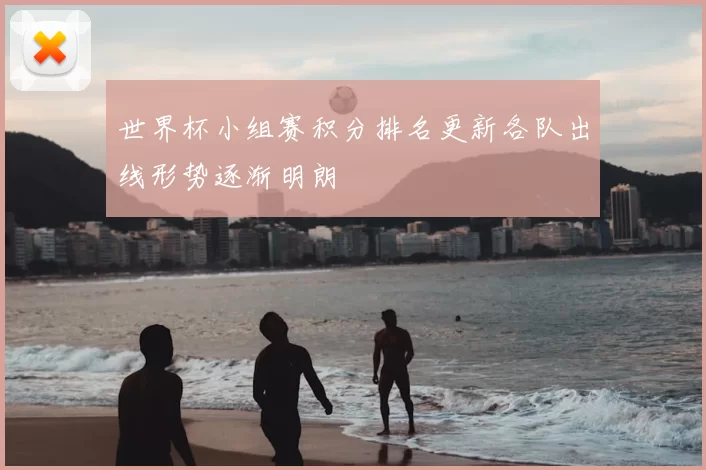 世界杯小组赛积分排名更新各队出线形势逐渐明朗