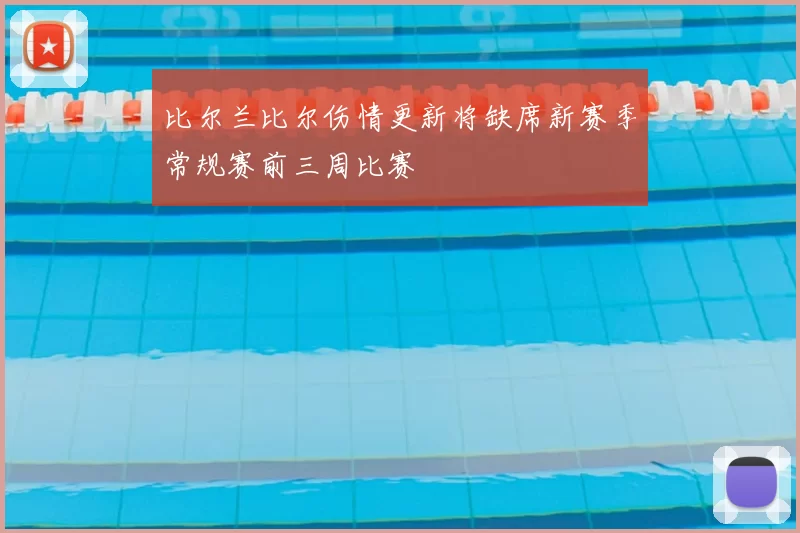 比尔兰比尔伤情更新将缺席新赛季常规赛前三周比赛