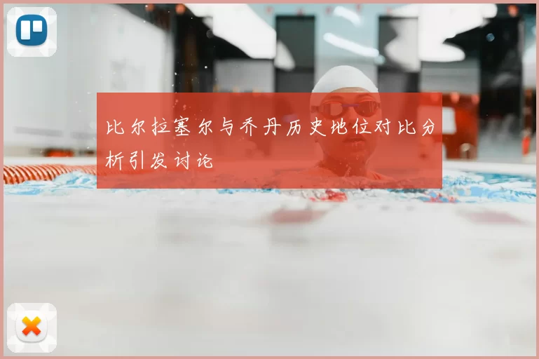 比尔拉塞尔与乔丹历史地位对比分析引发讨论