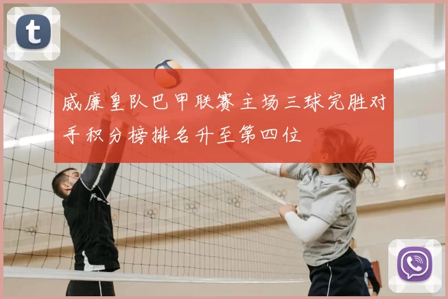 威廉皇队巴甲联赛主场三球完胜对手积分榜排名升至第四位