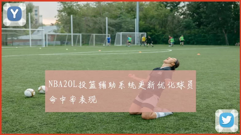 NBA2OL投篮辅助系统更新优化球员命中率表现