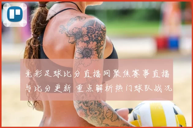 竞彩足球比分直播网聚焦赛事直播与比分更新 重点解析热门球队战况与赛果影响