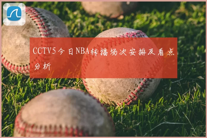 CCTV5今日NBA转播场次安排及看点分析