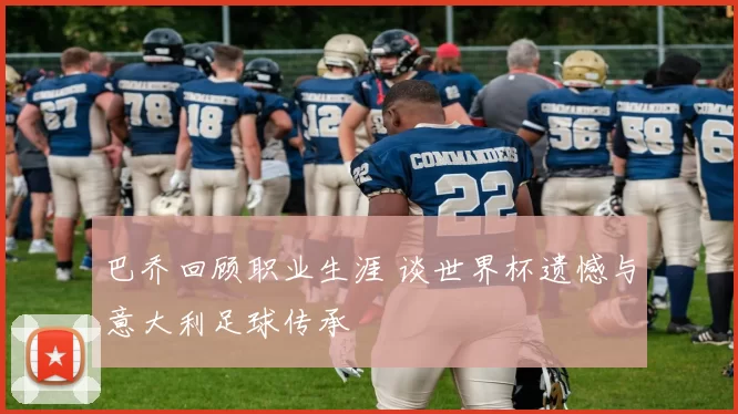 巴乔回顾职业生涯 谈世界杯遗憾与意大利足球传承