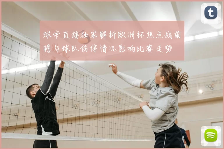 球帝直播独家解析欧洲杯焦点战前瞻与球队伤停情况影响比赛走势