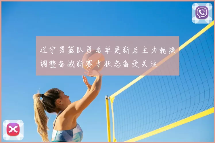 辽宁男篮队员名单更新后主力轮换调整备战新赛季状态备受关注