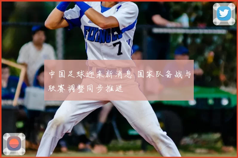 中国足球迎来新消息 国家队备战与联赛调整同步推进