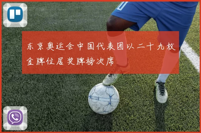东京奥运会中国代表团以二十九枚金牌位居奖牌榜次席