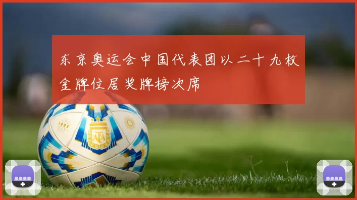 东京奥运会中国代表团以二十九枚金牌位居奖牌榜次席