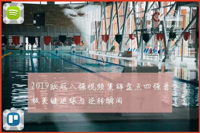 2019欧冠八强视频集锦盘点四强晋级关键进球与逆转瞬间