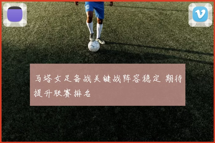 马塔女足备战关键战阵容稳定 期待提升联赛排名