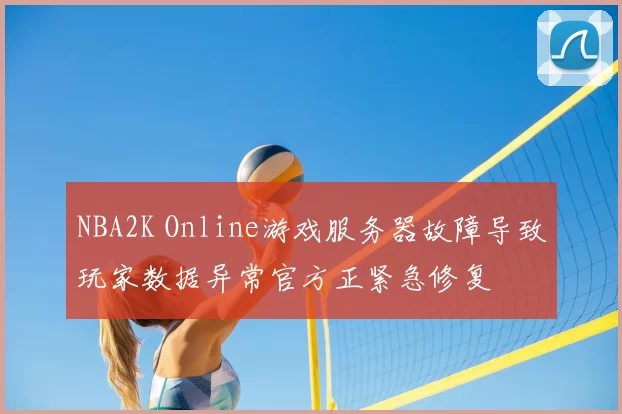 NBA2K Online游戏服务器故障导致玩家数据异常官方正紧急修复