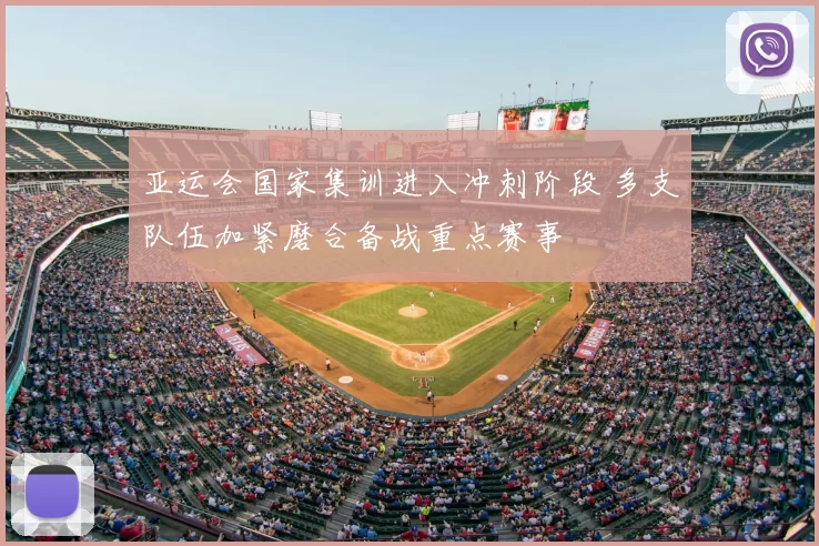 亚运会国家集训进入冲刺阶段 多支队伍加紧磨合备战重点赛事