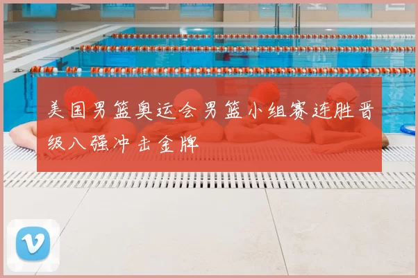 美国男篮奥运会男篮小组赛连胜晋级八强冲击金牌