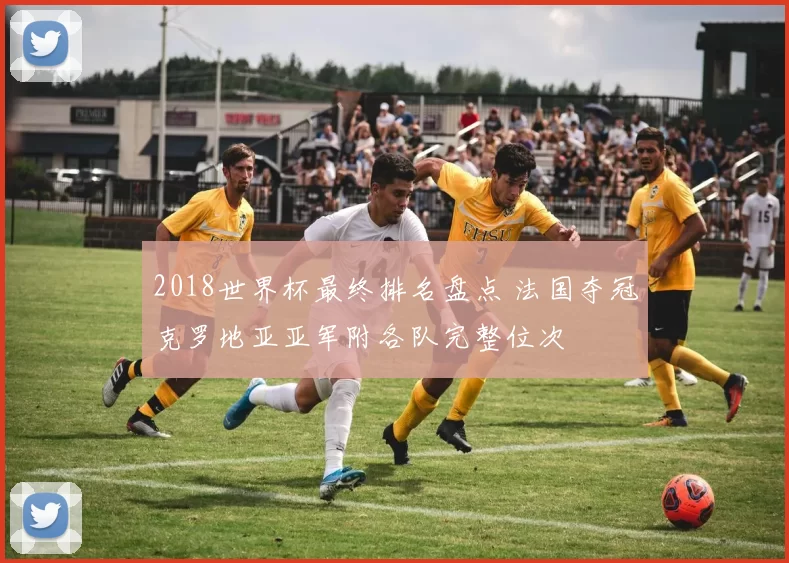 2018世界杯最终排名盘点 法国夺冠克罗地亚亚军附各队完整位次