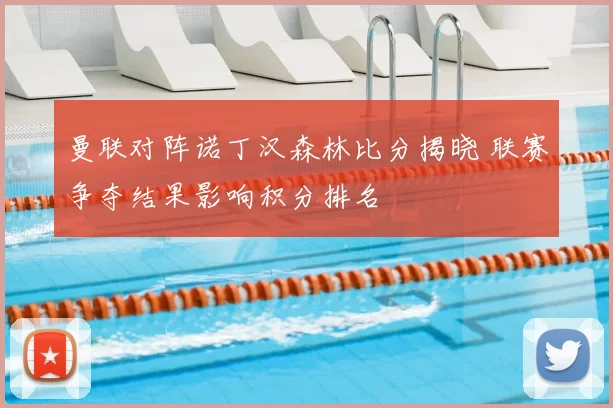 曼联对阵诺丁汉森林比分揭晓 联赛争夺结果影响积分排名