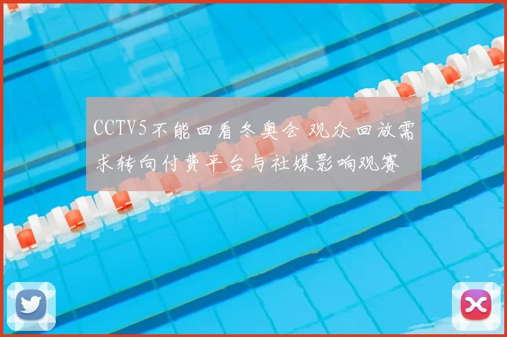 CCTV5不能回看冬奥会 观众回放需求转向付费平台与社媒影响观赛
