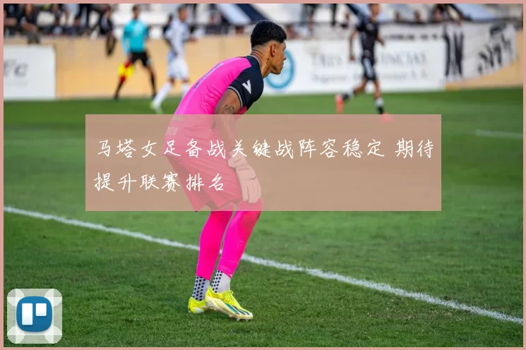 马塔女足备战关键战阵容稳定 期待提升联赛排名