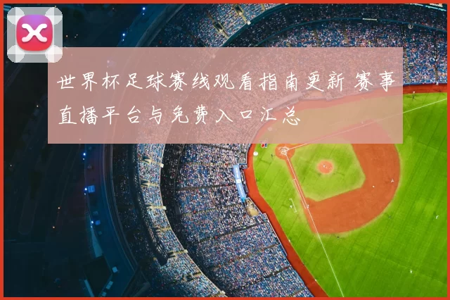 世界杯足球赛线观看指南更新 赛事直播平台与免费入口汇总