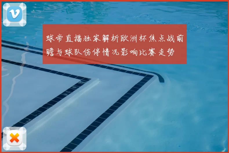 球帝直播独家解析欧洲杯焦点战前瞻与球队伤停情况影响比赛走势